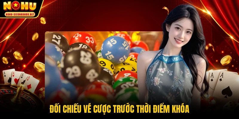 Đối chiếu vé cược trước thời điểm khóa