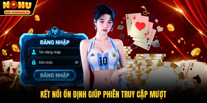 Kết nối ổn định giúp phiên truy cập mượt