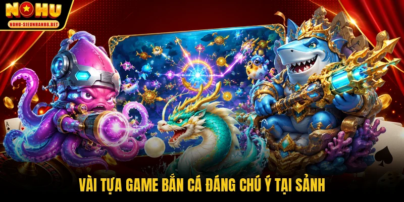 Vài tựa game bắn cá đáng chú ý tại sảnh